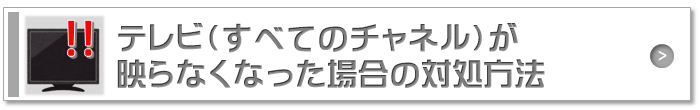 テレビ（すべてのチャネル）が映らなくなった場合の対処方法