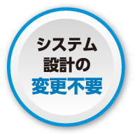 システム設計の変更不要