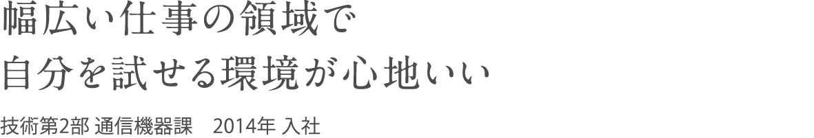 幅広い仕事の領域で自分を試せる環境が心地いい