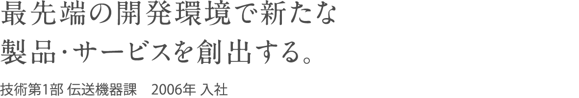 最先端の開発環境で新たな製品・サービスを創出する。