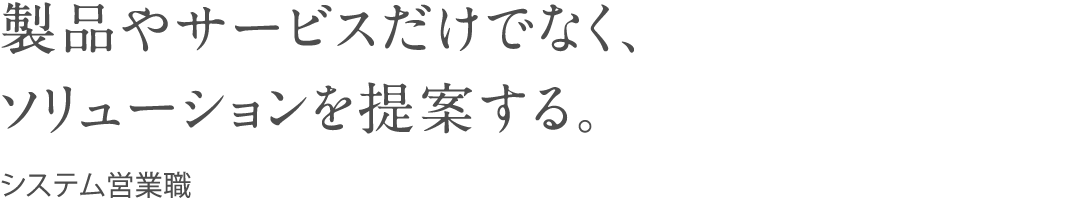 製品やサービスだけでなく、ソリューションを提案する。