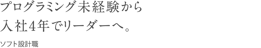 プログラミング未経験から入社4年でリーダーへ。